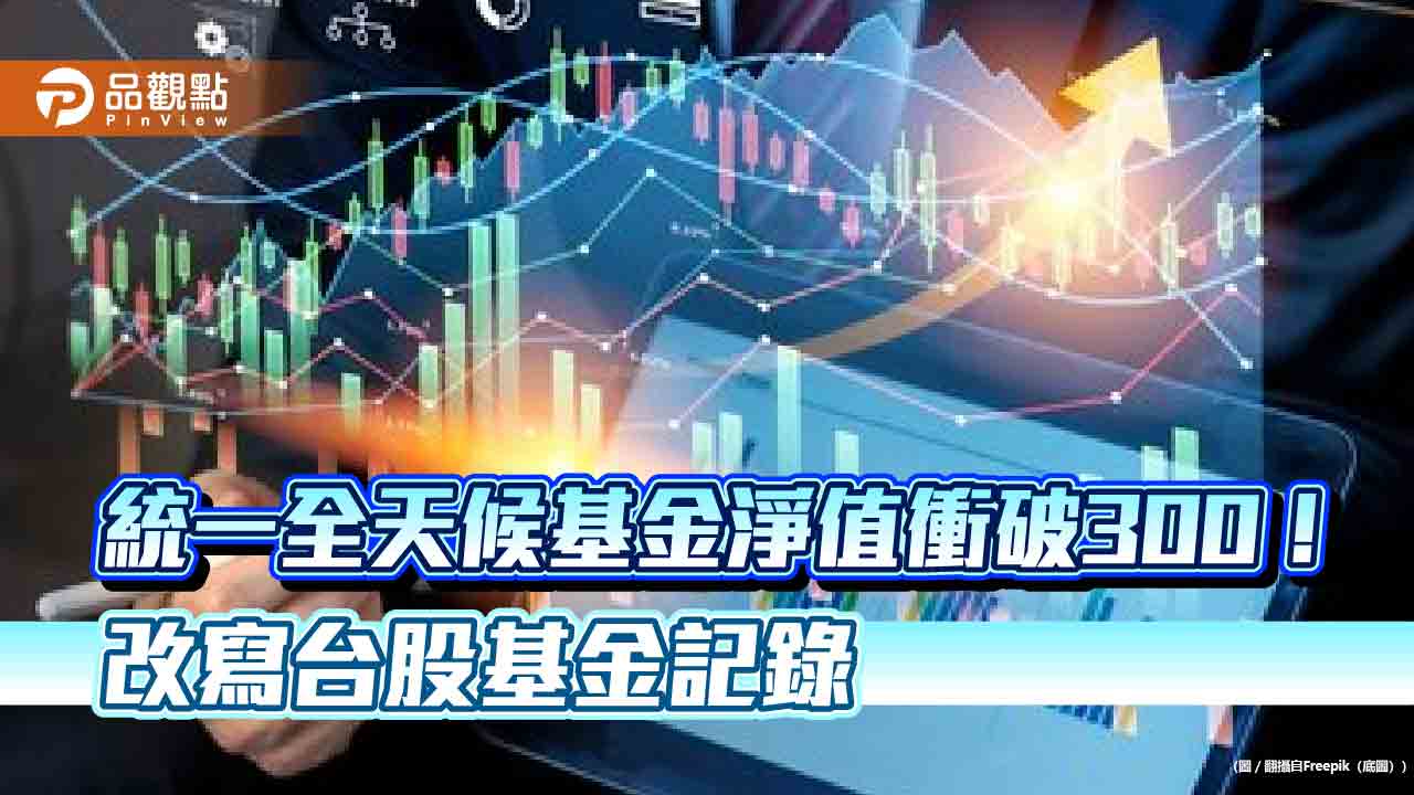 首檔淨值300元的台股基金！統一全天候基金30歲前夕創紀錄　高淨值3強由同一家包辦