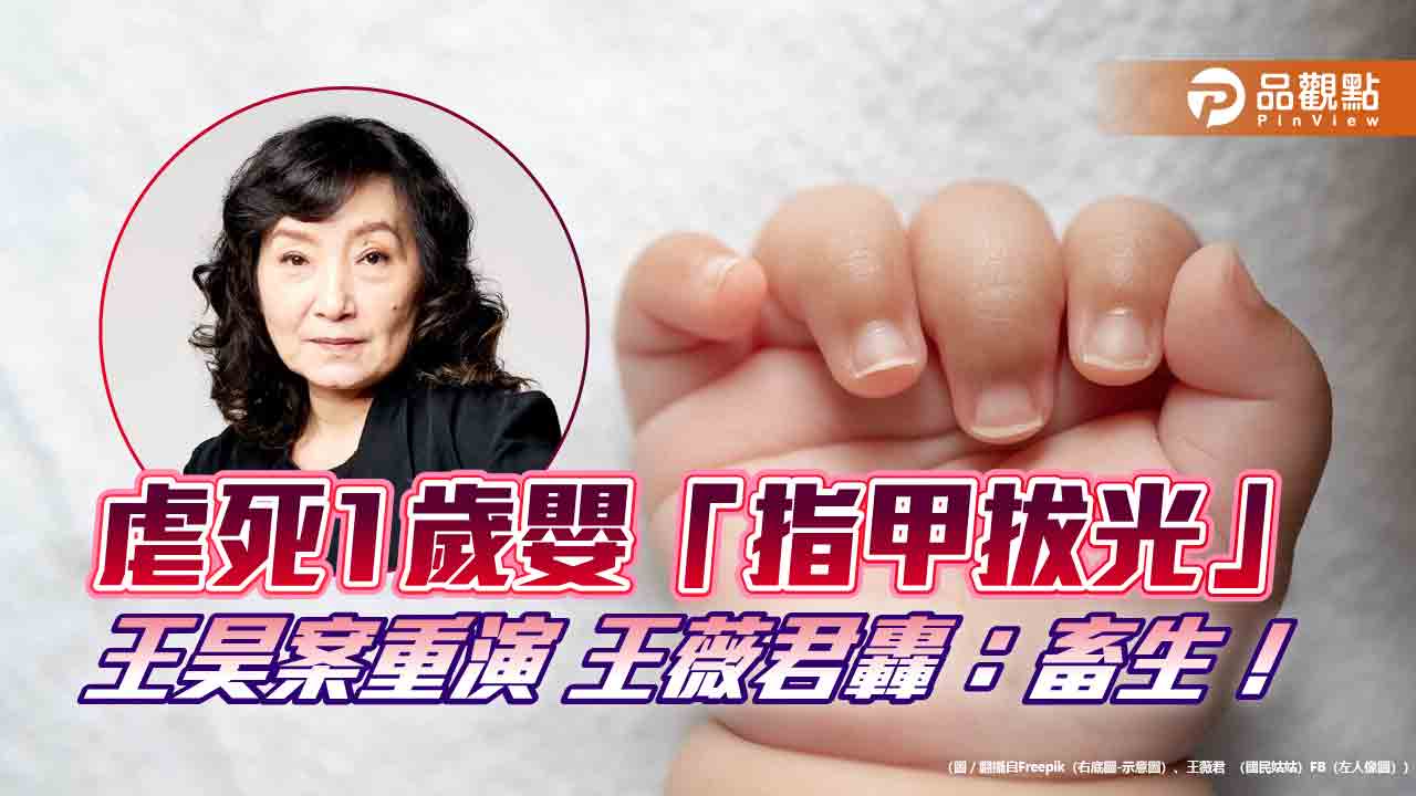 王昊翻版！北市1歲嬰遭虐死 王薇君轟：要多畜生拔光指甲？