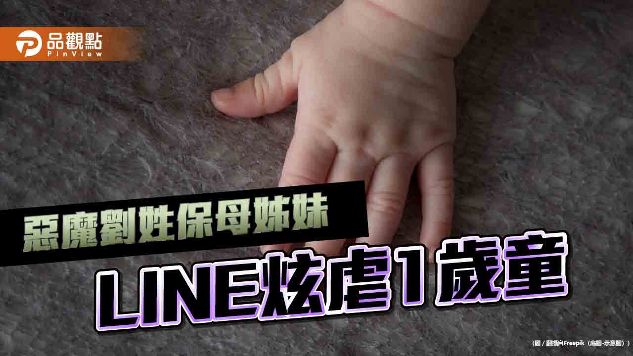 保母姐妹互LINE行虐1歲童 昔挺「殺童死刑」遭網轟：可以執行了！