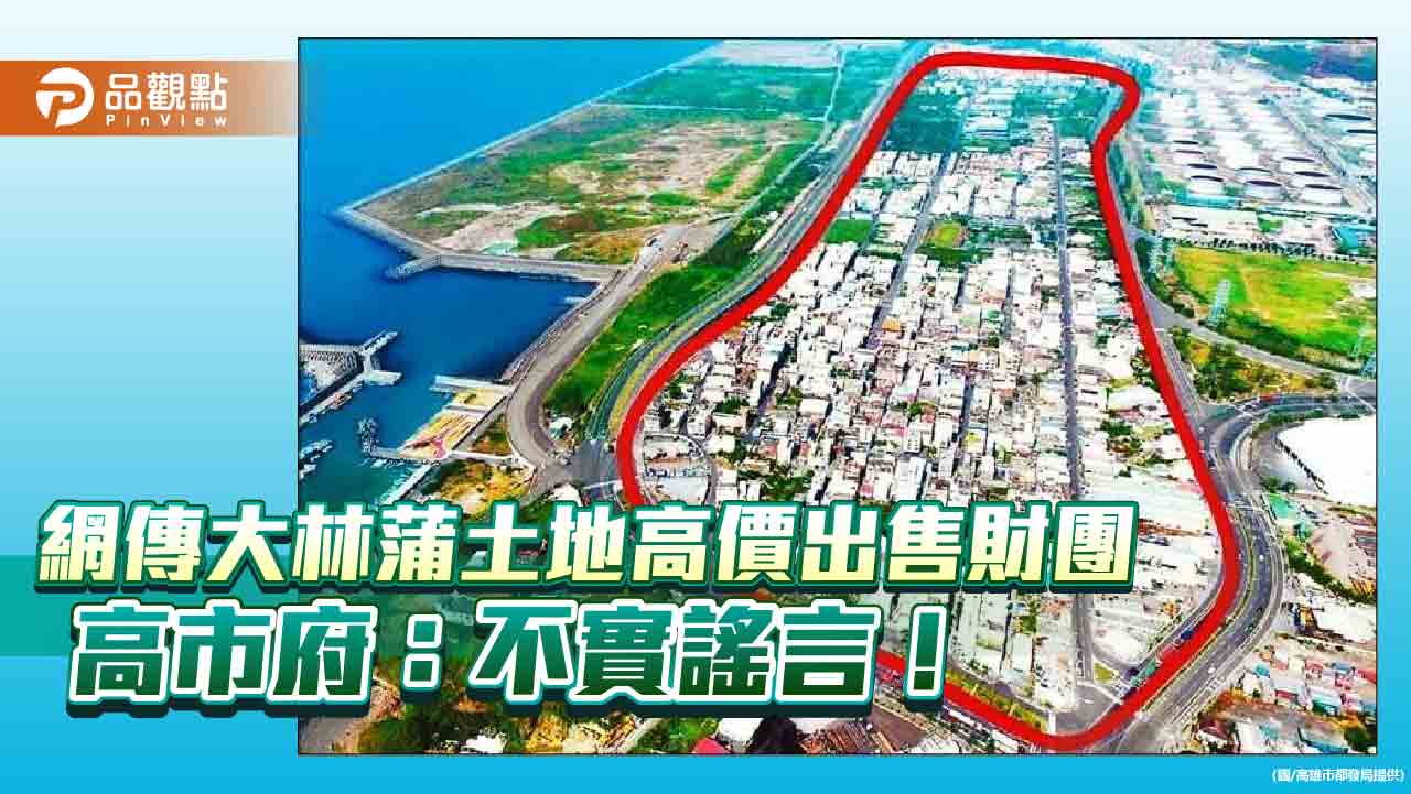 網傳大林蒲土地高價出售財團  高市府駁斥：不實謠言！