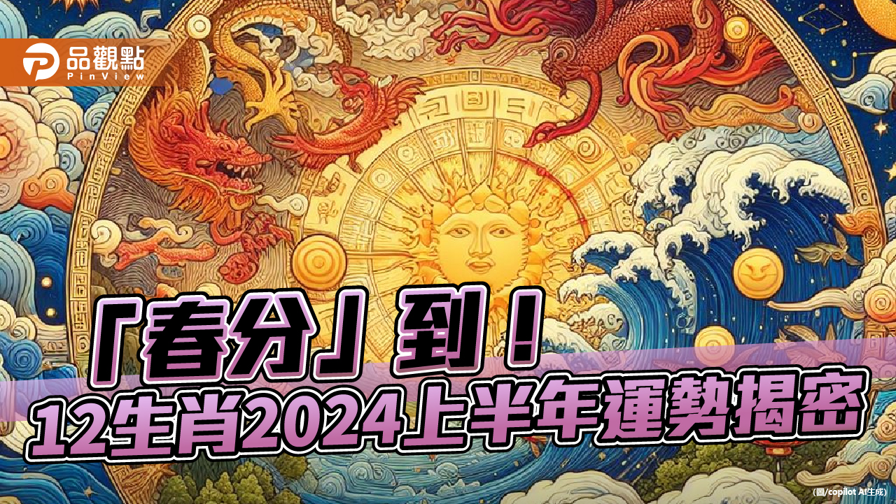 週三「春分」到！ 命理師：12生肖2024上半年運勢揭密