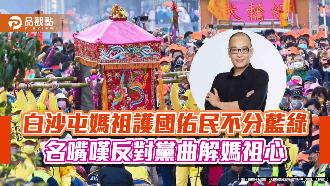 白沙屯媽祖護國佑民不分藍綠  名嘴嘆反對黨曲解媽祖心