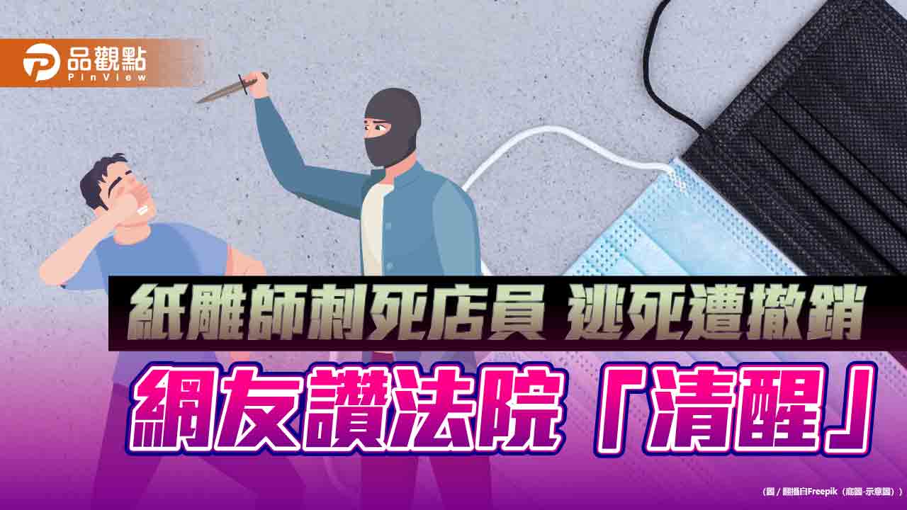 紙雕師刺死勸戴口罩店員 撤銷逃死再恐判死！網怒：不執行何用？