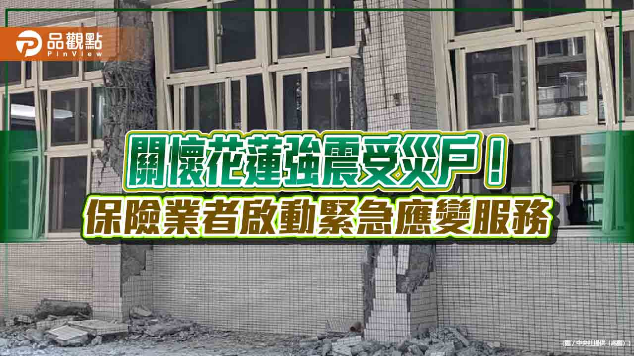 壽產險公司啟動花蓮強震緊急應變措施　提供保費緩繳、快速理賠等服務！