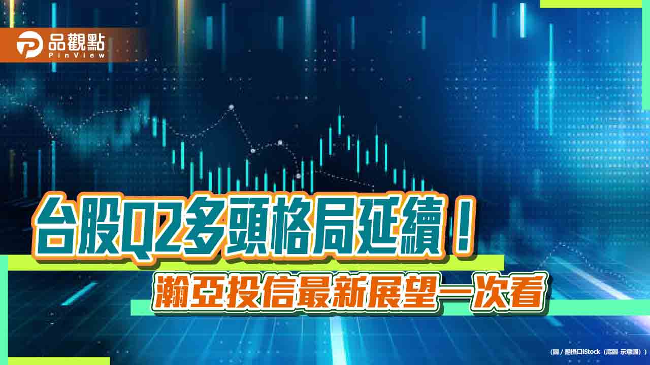 瀚亞投信看好Q2台股驚驚漲！不見長黑不回頭　聚焦這6大產業