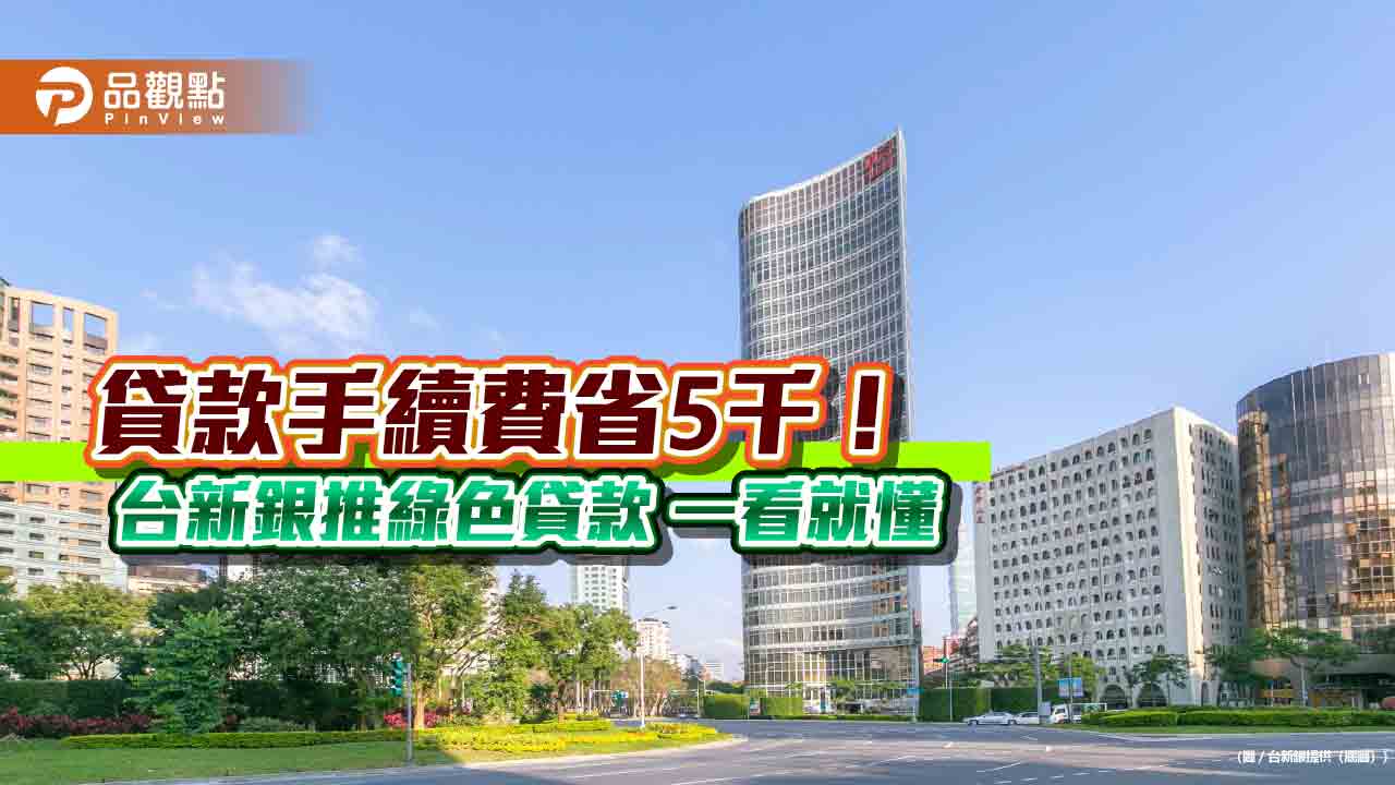  台新銀推綠色貸款！信貸房貸符合這些條件　手續費立減5000元