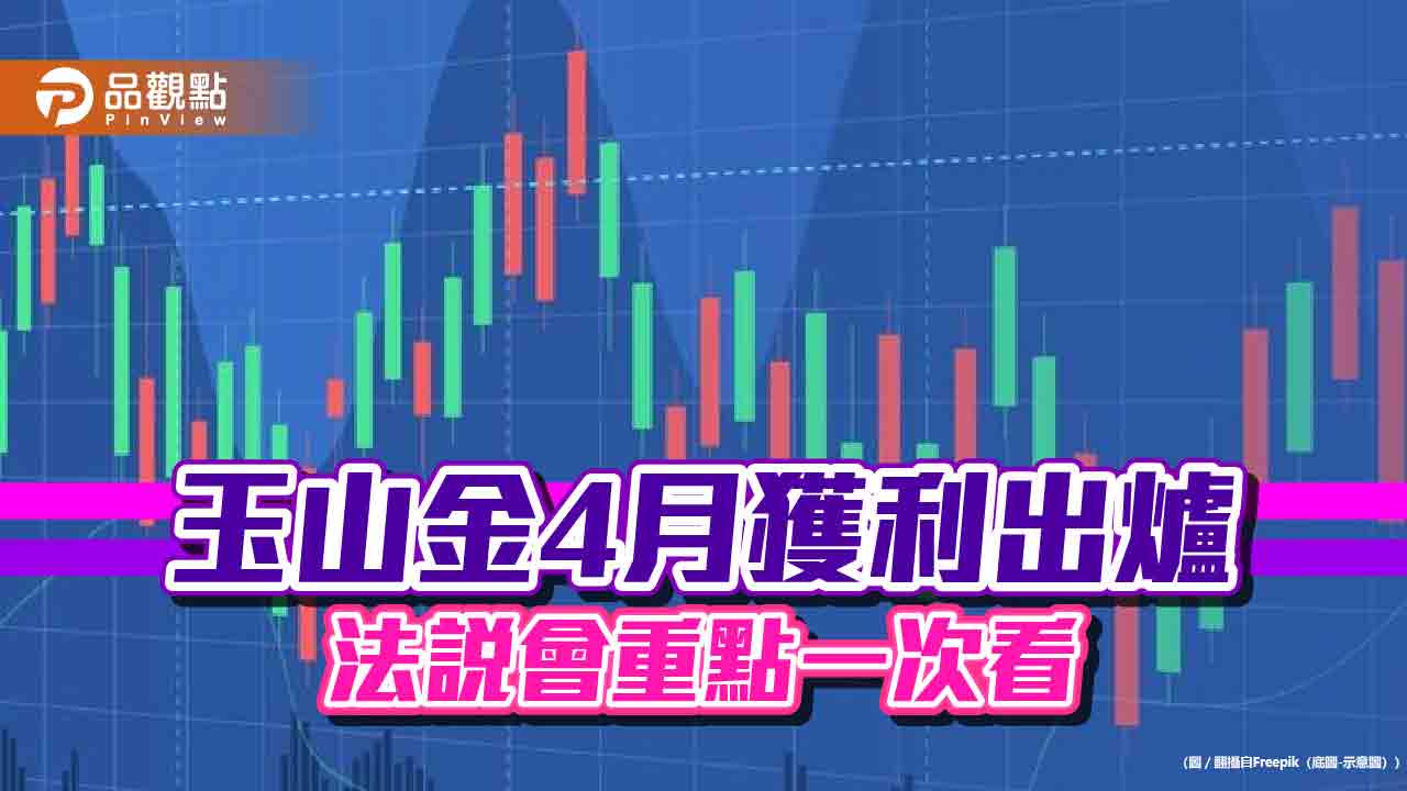 玉山金1-4月EPS 0.51元！獲利創歷史同期新高　法說會這樣說