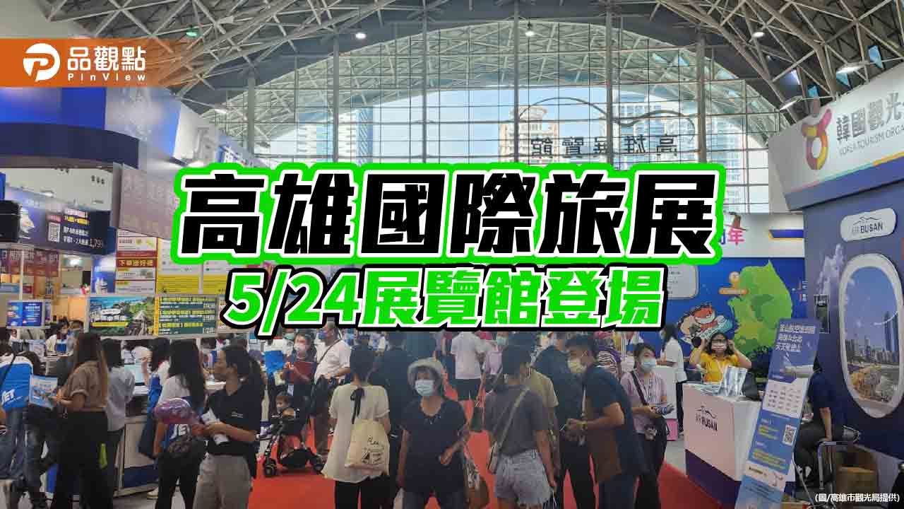 高雄國際旅展5/24展覽館登場  500攤位祭出最殺優惠 搶攻暑假旅遊旺季