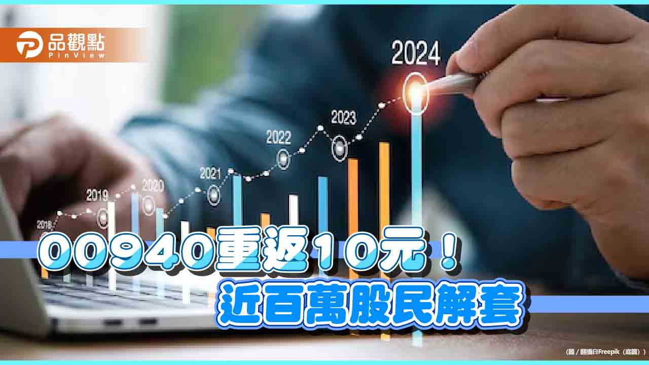 00940收復發行價！股價首次回到10元　數十萬股民苦等2個多月終解套