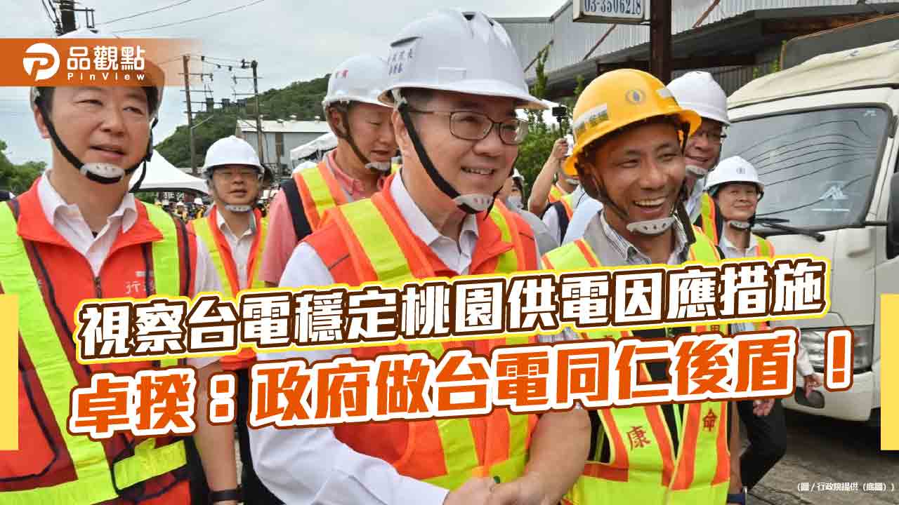 視察台電穩定桃園供電因應措施 卓揆：政府做台電同仁後盾 ！