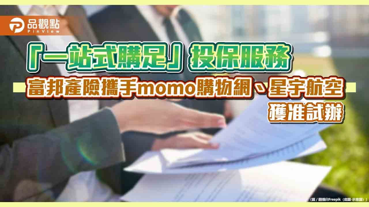 網購、買機票後可直接投保！富邦產險攜手momo購物網、星宇航空　一站式服務