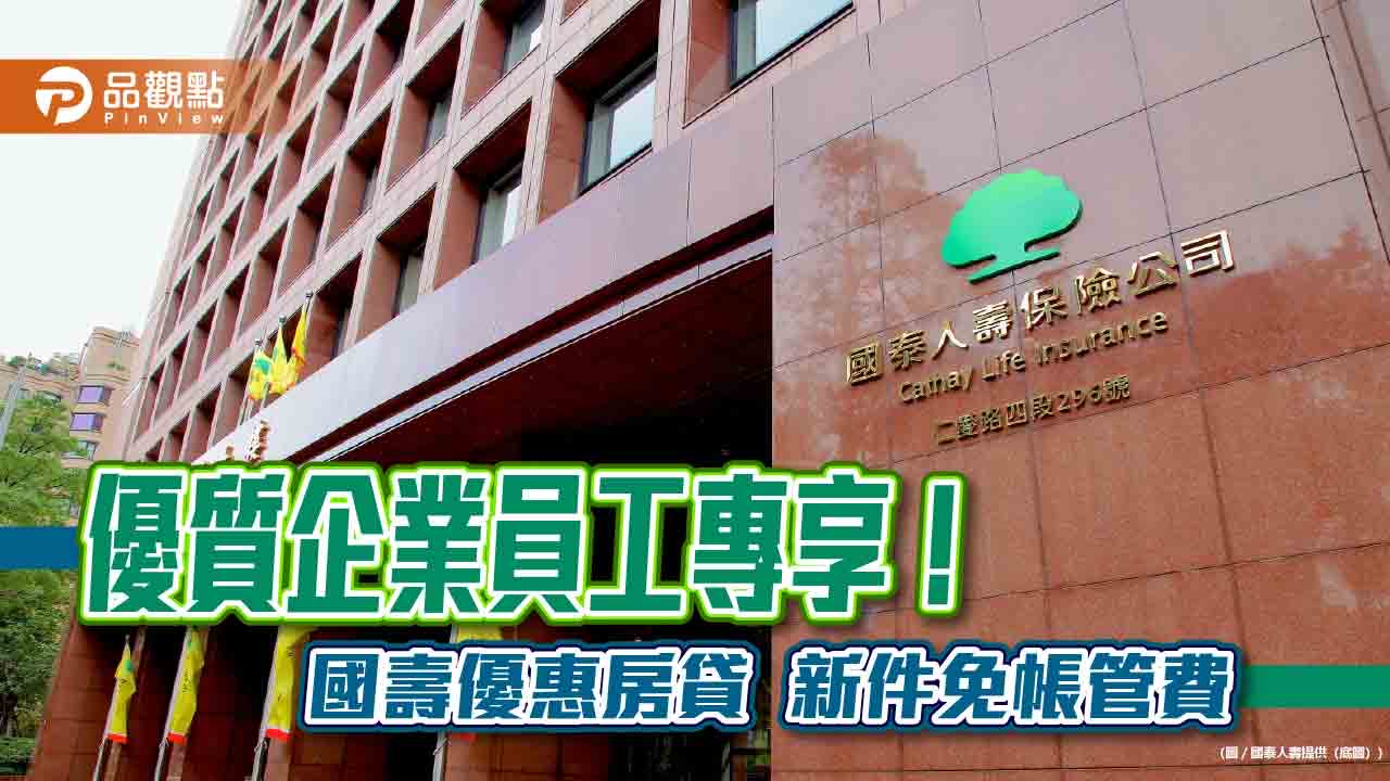 國泰人壽續辦優質企業員工優惠房貸！利率最低2.2%起　新件0元帳管費