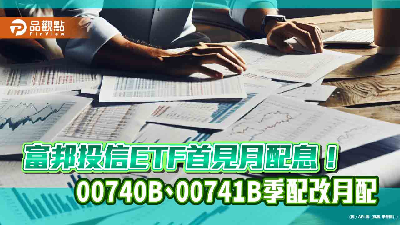 富邦00740B、00741B調整配息機制！ 改月配息　納入收益平準金