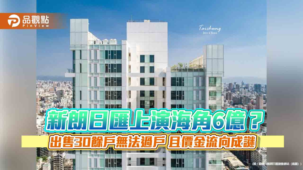 新朗日匯上演海角6億？ 出售30餘戶無法過戶 且價金流向成謎