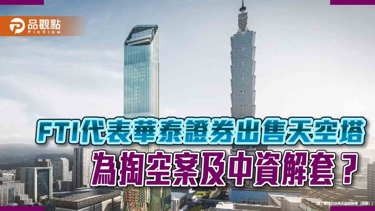 FTI代表華泰證券出售天空塔 為掏空案及中資解套？