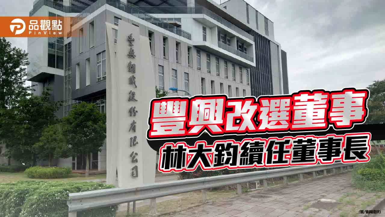 林大鈞續任豐興董座 鋼市前景優於去年