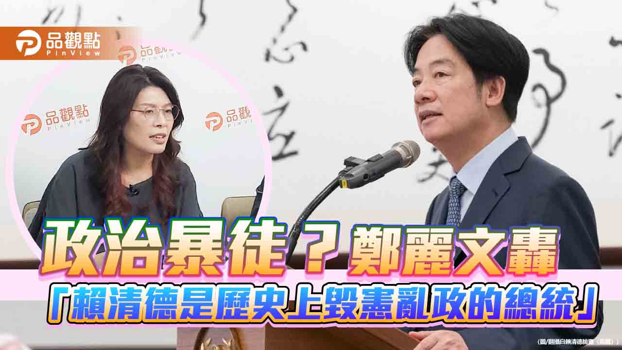 政治暴徒？鄭麗文轟「賴清德是歷史上毀憲亂政的總統」