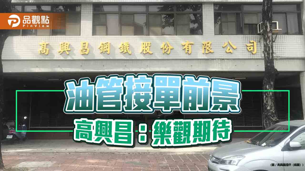 主力API油管接單  高興昌：樂觀期待市場前景