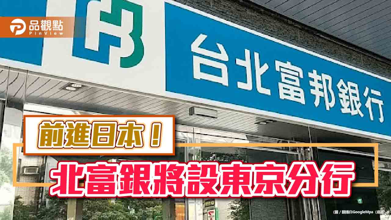 北富銀獲准申設東京分行　另籌備印度孟買分行、韓國首爾辦事處！