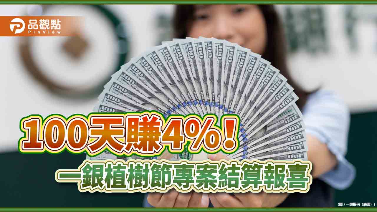 美元定存年化報酬率14.6％！一銀植樹節專案100天　客戶匯率利率兩頭賺