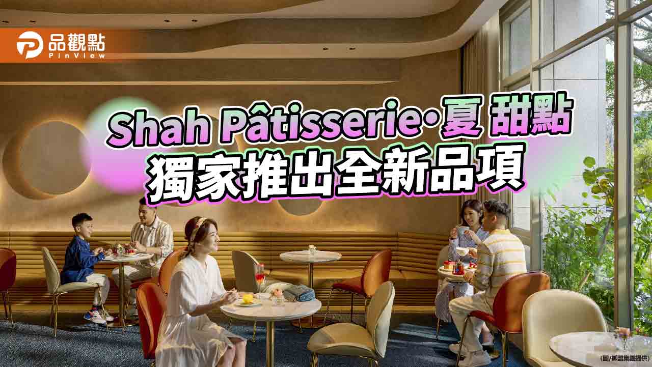 Shah Pâtisserie・夏 甜點  推出獨家全新法式甜點品項