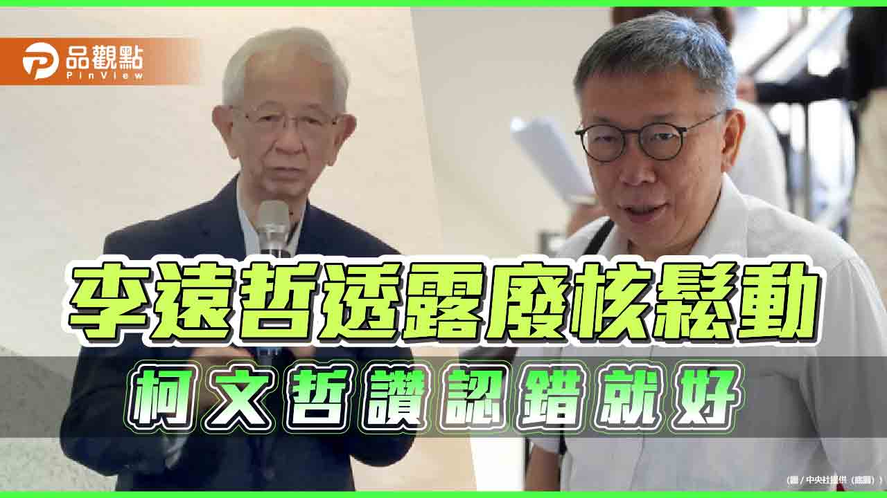 李遠哲認同廢核應該往後 柯文哲大讚認錯就好