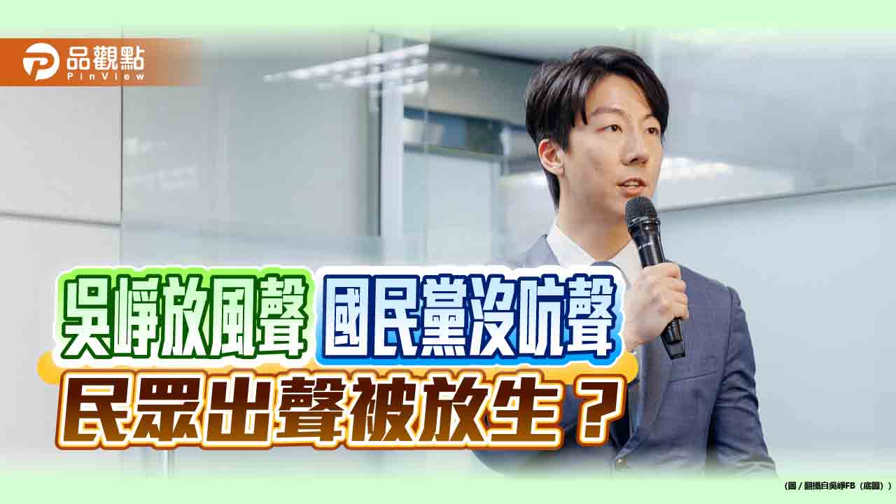 吳崢放風聲 國民黨沒吭聲 民眾出聲被放生？