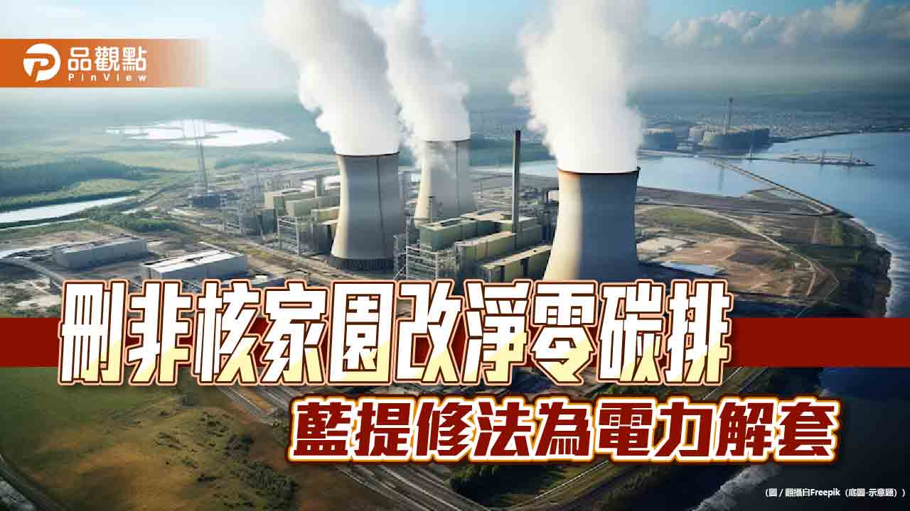 刪非核家園改淨零碳排 藍提修法為電力解套