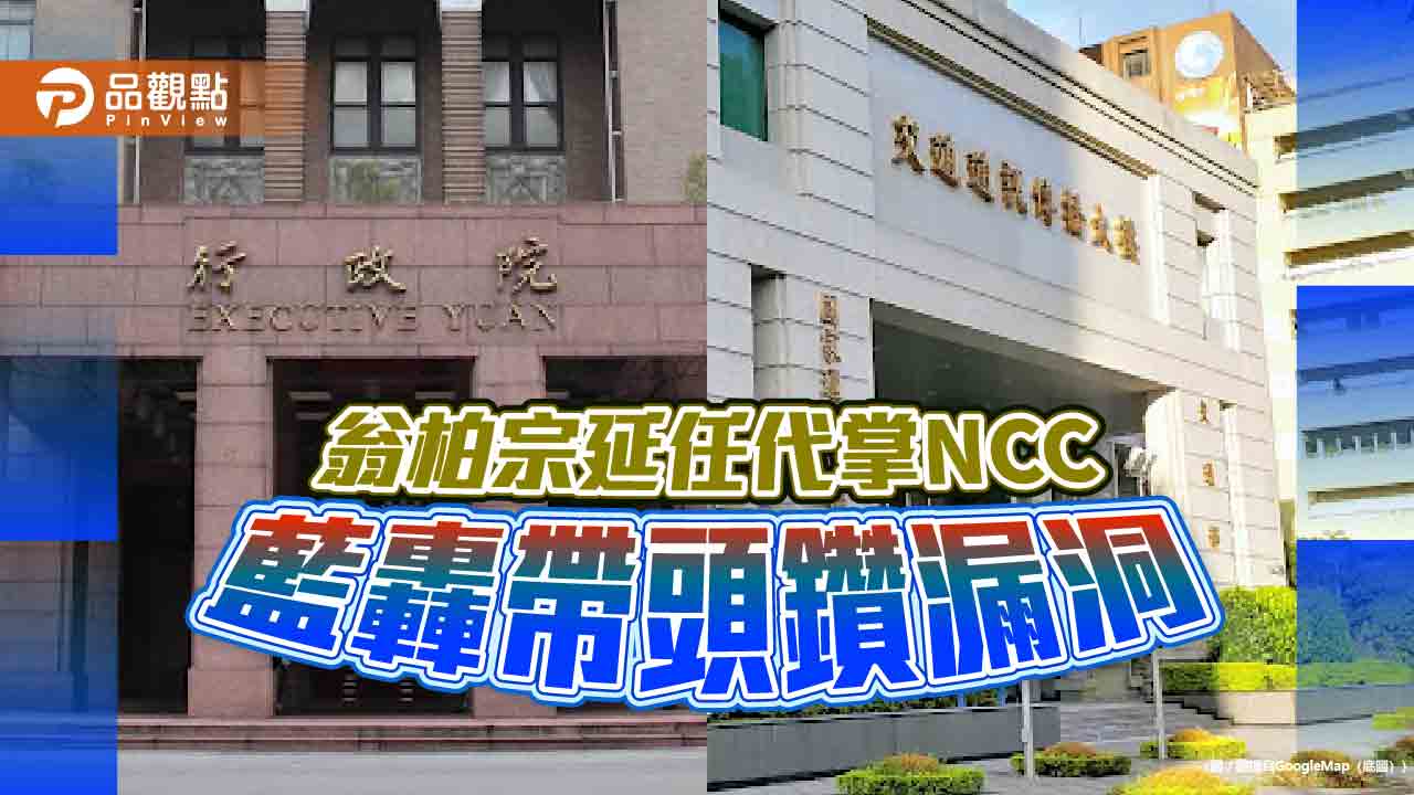 翁柏宗延任代掌NCC 藍轟帶頭鑽漏洞