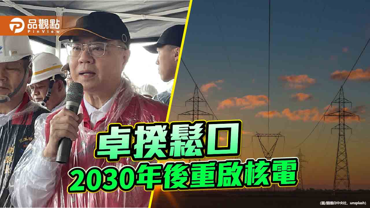 用電日益增長　卓榮泰踢翻「反核神主牌」！在野質疑為何拖到2030後重啟