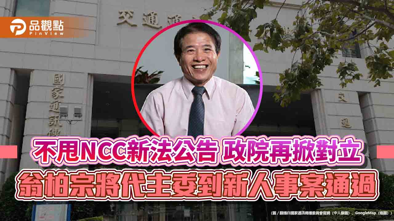 不甩NCC新法公告 政院再掀對立 翁柏宗將代主委到新人事案通過