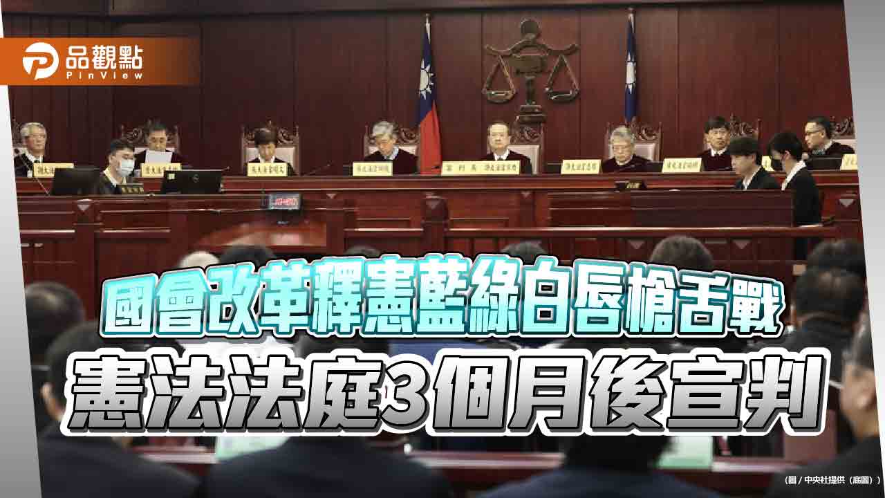 國會改革釋憲藍綠白唇槍舌戰 憲法法庭3個月後宣判