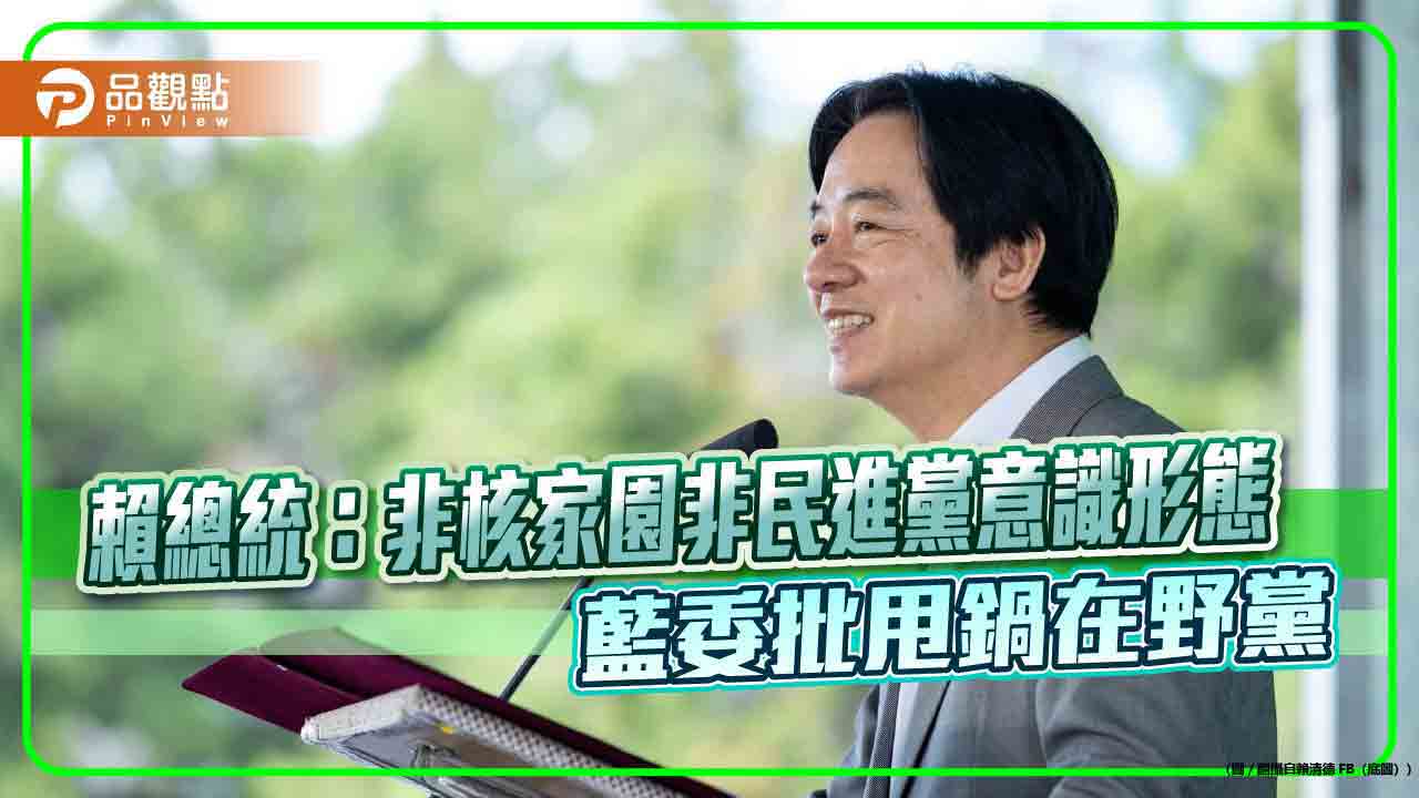 賴總統：非核家園非民進黨意識形態 藍委批甩鍋在野黨