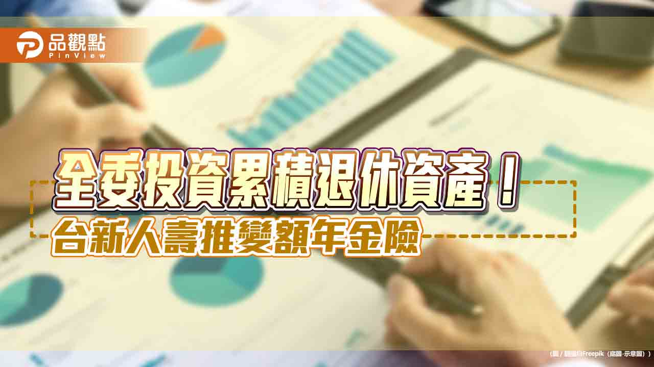 年金最高給付至110歲！台新人壽「享加鑫變額年金險」　委託投資累積退休金