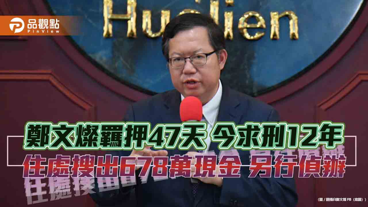 鄭文燦羈押47天 今求刑12年 住處搜出678萬現金 另行偵辦