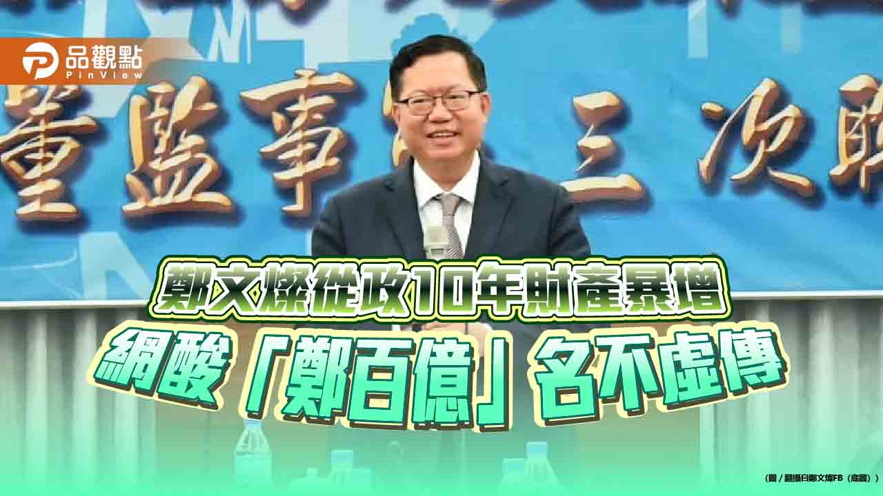 鄭文燦從政10年財產暴增 網酸「鄭百億」名不虛傳