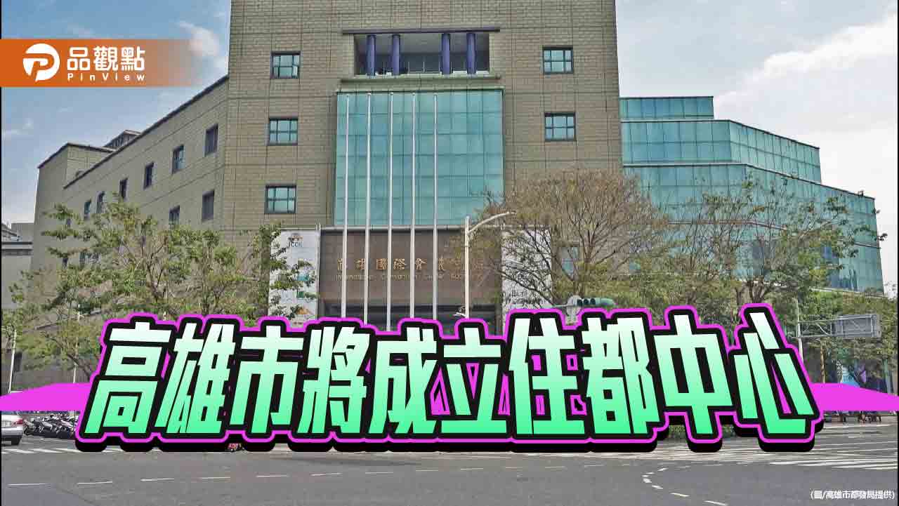 深化社宅及都更業務推動  高市府將成立住都中心