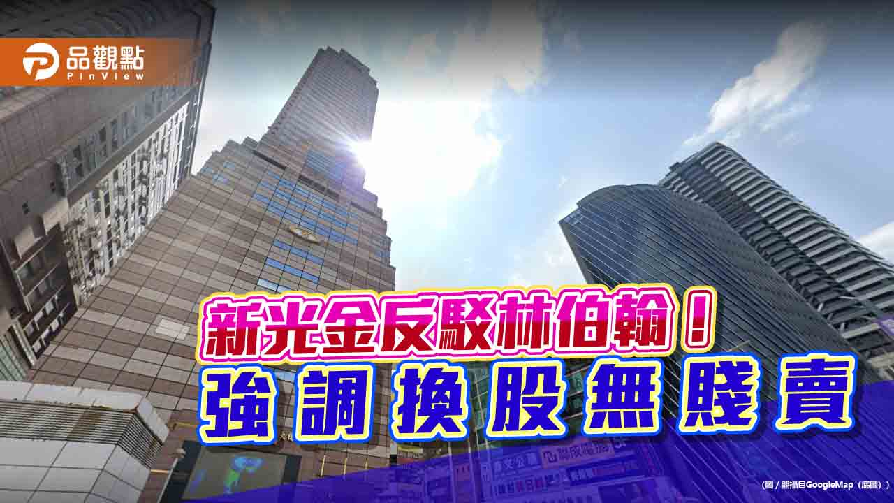 新光金反駁林伯翰　強調換股價高出市價12％「沒有賤賣資產」！  