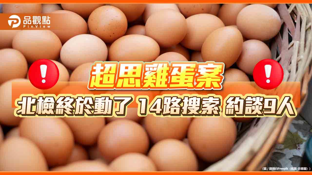 超思雞蛋案 北檢終於動了 14路搜索 約談9人 