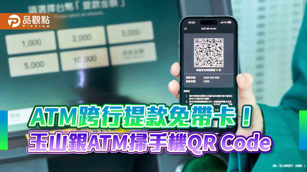 玉山銀推「ATM跨行無卡提款QR Code」服務　手機輕鬆搞定！