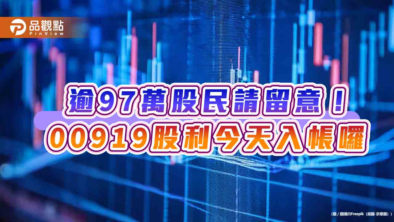 00919今發股利！平均每位入帳8275元　逾97萬股民平均每月分紅2758元  