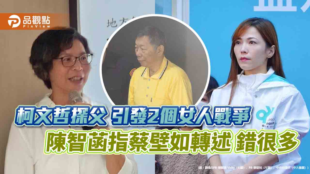 柯文哲探父 引發2個女人戰爭  陳智菡指蔡壁如轉述 錯很多