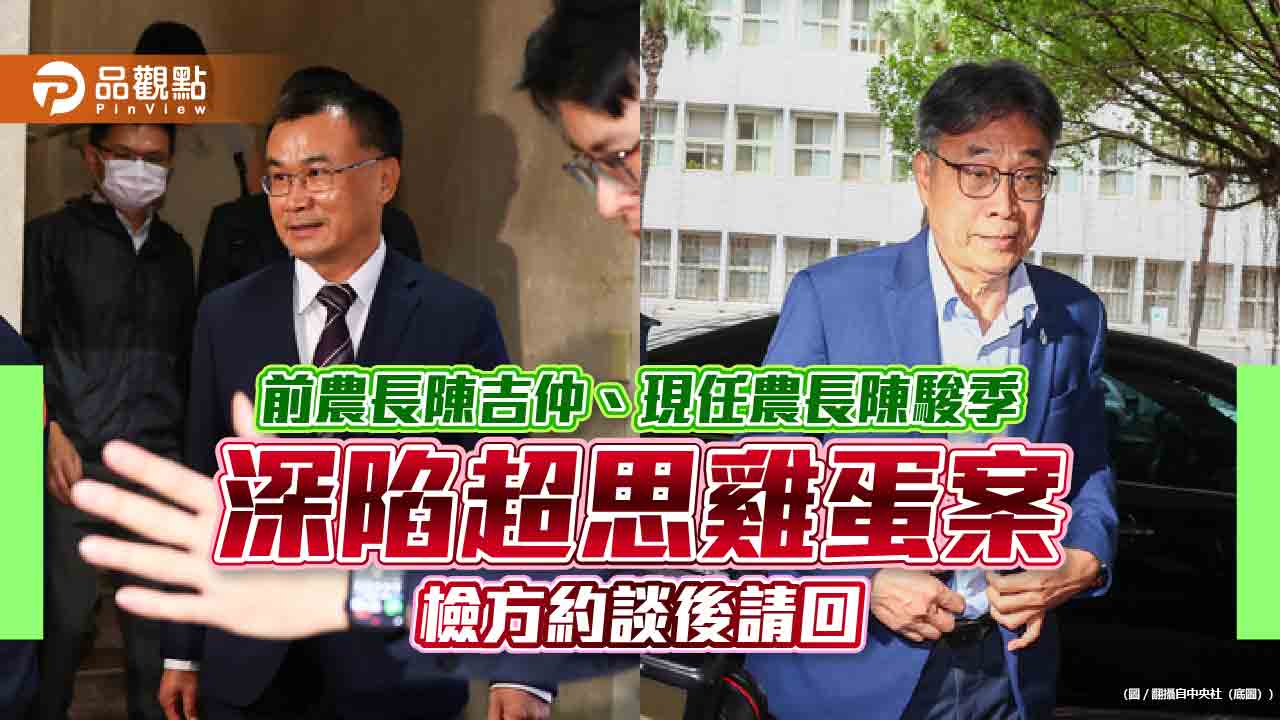 前農長陳吉仲、現任農長陳駿季深陷超思雞蛋案　檢方約談後請回