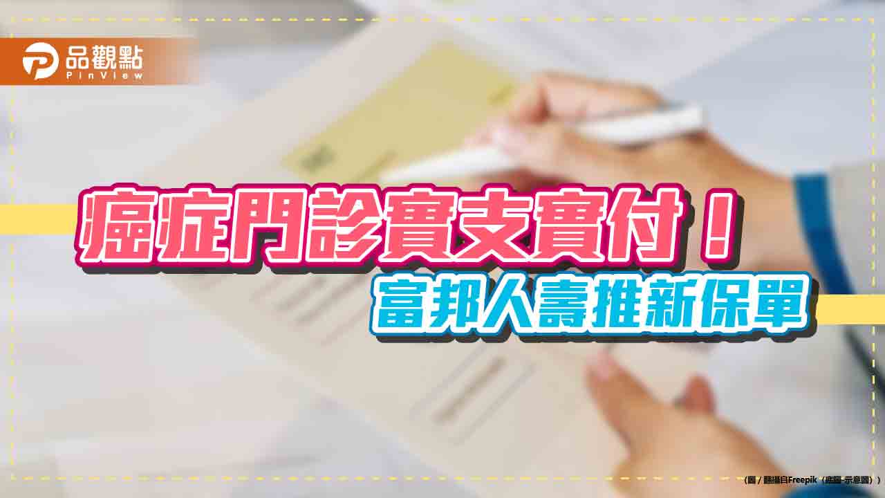 癌症實支實付醫療險附約　富邦人壽：住院及門診都理賠！