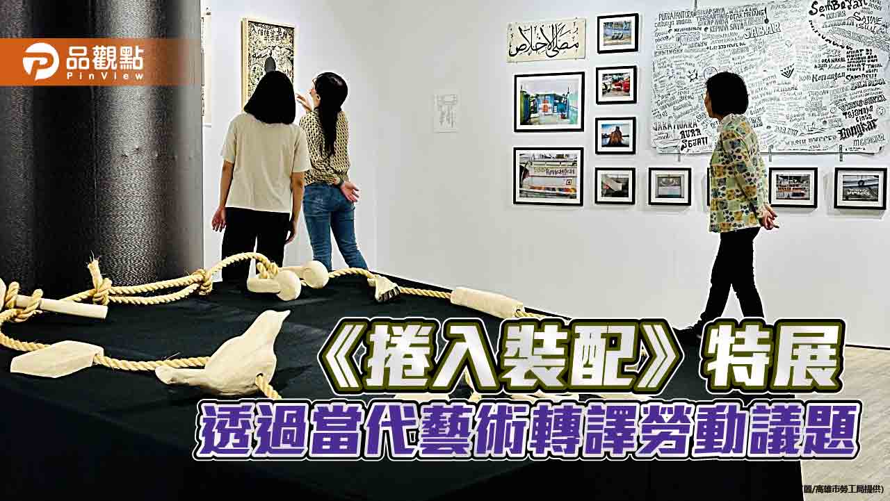 透過當代藝術詮釋跨國勞動議題  高雄勞博館《捲入裝配》特展現正展出