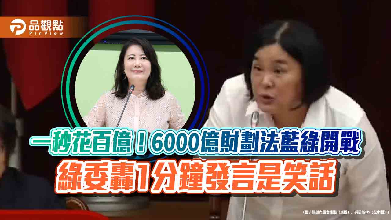 一秒花百億！6000億財劃法藍綠開戰 綠委轟1分鐘發言是笑話