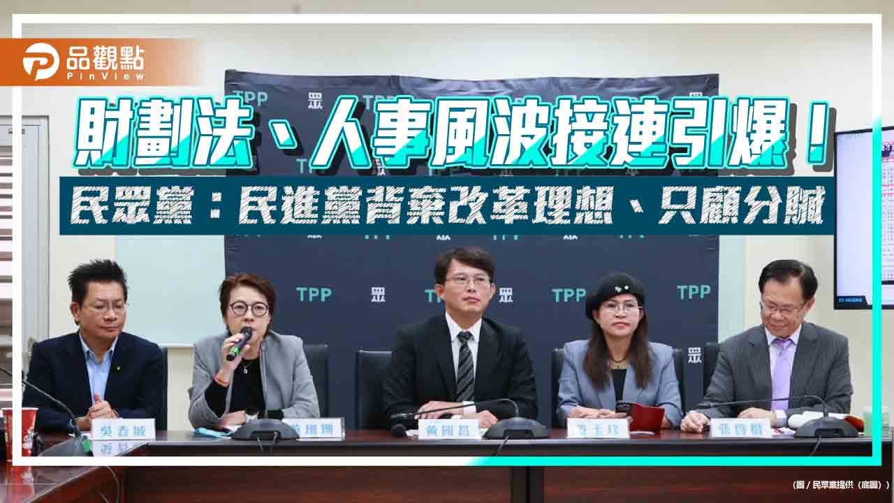 財劃法、人事風波接連引爆！民眾黨：民進黨背棄改革理想、只顧分贓