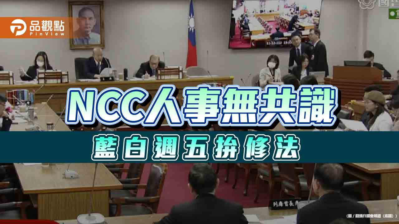 NCC人事「萬年條款」不落日 藍白週五拚修法