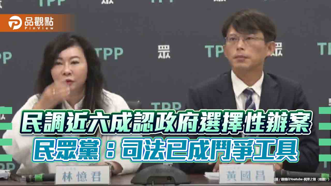 民調近六成認政府選擇性辦案　民眾黨：司法已成鬥爭工具