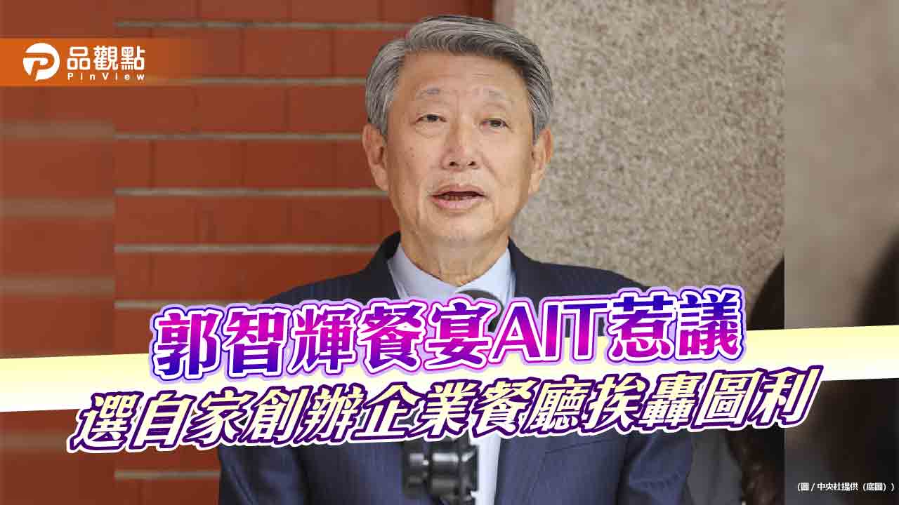 郭智輝餐宴AIT惹議　選自家創辦企業餐廳挨轟圖利